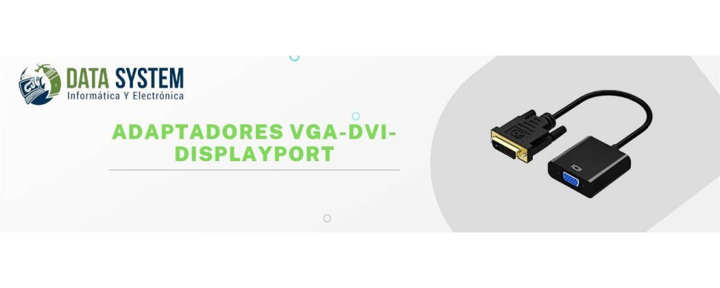 Adaptadores VGA - DVI - Displayport, a la venta de todos los modelos.